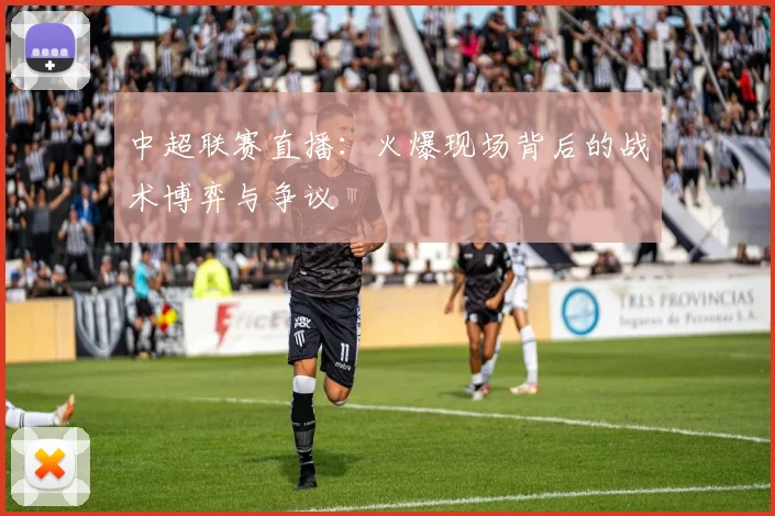 中超联赛直播：火爆现场背后的战术博弈与争议
