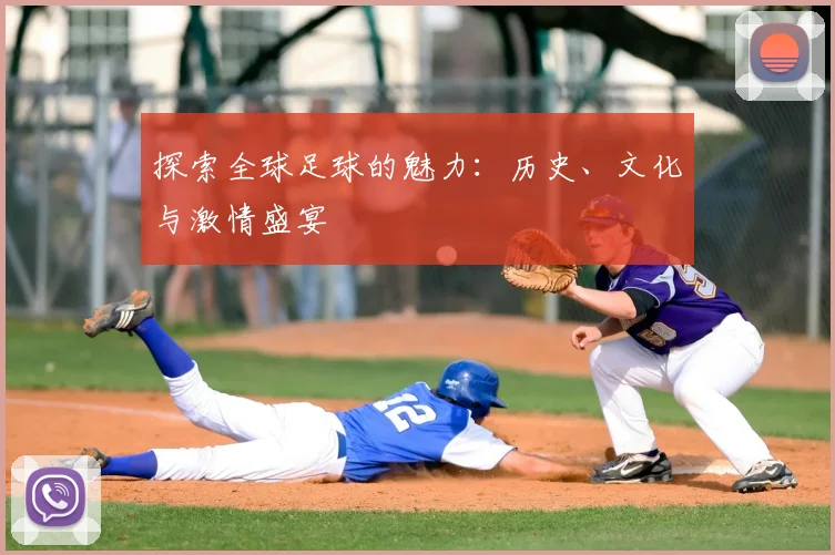 探索全球足球的魅力:历史、文化与激情盛宴