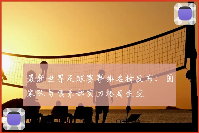 最新世界足球赛事排名榜发布：国家队与俱乐部实力格局生变