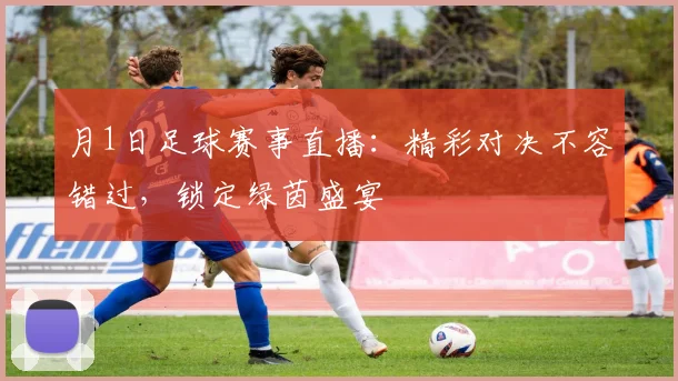 月1日足球赛事直播：精彩对决不容错过，锁定绿茵盛宴