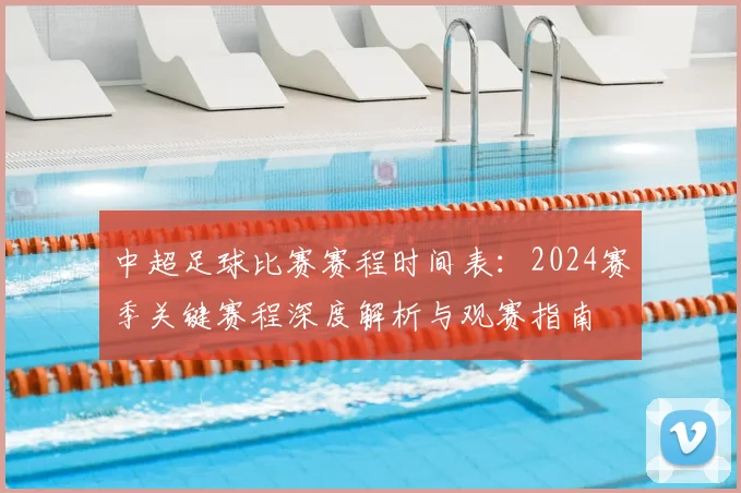 中超足球比赛赛程时间表：2024赛季关键赛程深度解析与观赛指南