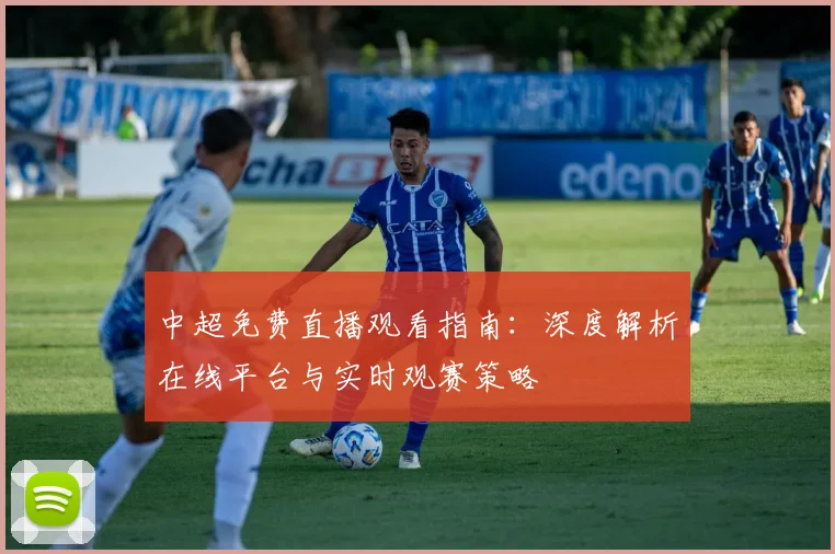 中超免费直播观看指南：深度解析在线平台与实时观赛策略