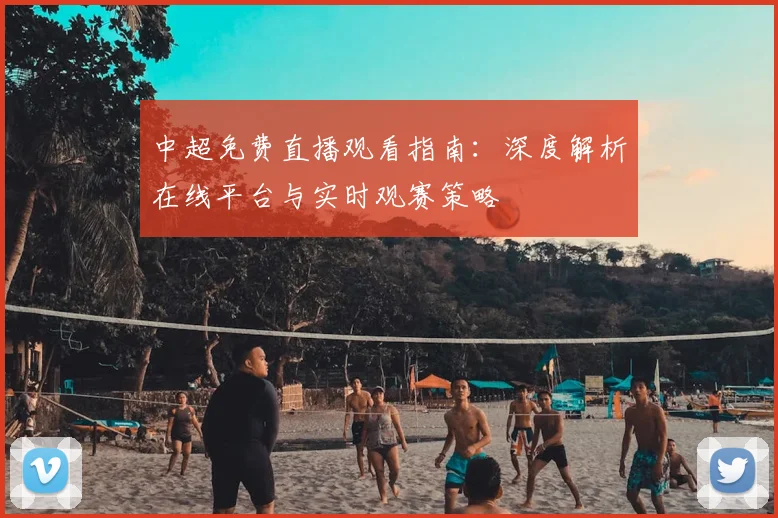 中超免费直播观看指南：深度解析在线平台与实时观赛策略