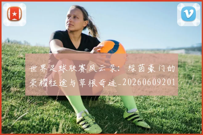 世界足球联赛风云录：绿茵豪门的荣耀征途与草根奇迹_20260609201600