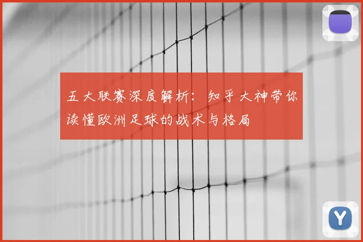 五大联赛深度解析：知乎大神带你读懂欧洲足球的战术与格局