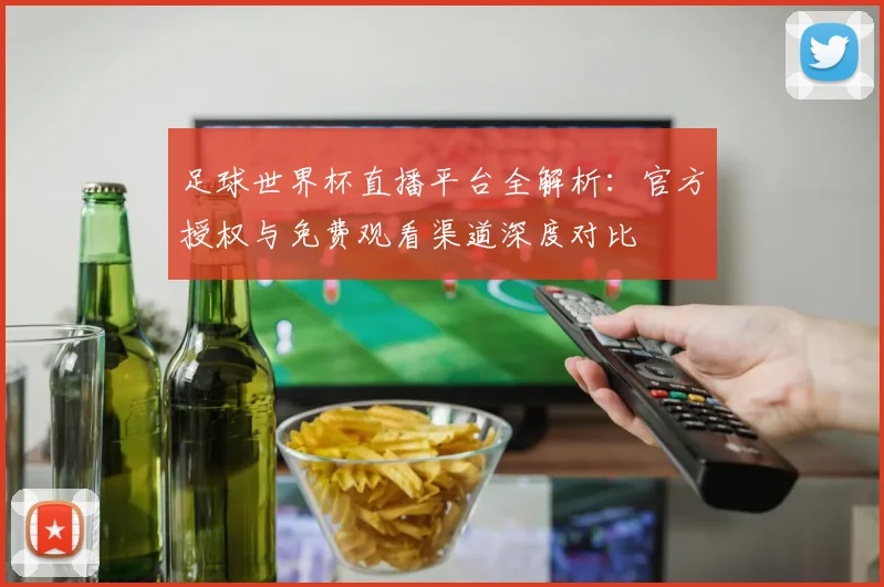 足球世界杯直播平台全解析：官方授权与免费观看渠道深度对比