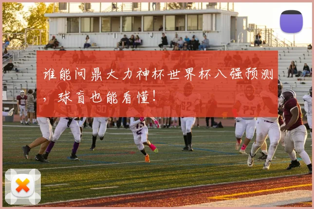 谁能问鼎大力神杯世界杯八强预测，球盲也能看懂！