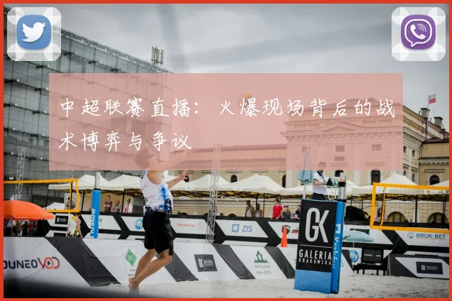 中超联赛直播：火爆现场背后的战术博弈与争议