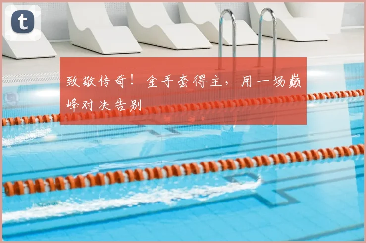 致敬传奇！金手套得主，用一场巅峰对决告别